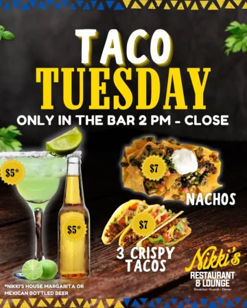 Taco Tuesday at Nikki's — 3 crispy tacos $7, nachos $7, house margarita or Mexican bottled beer $5, in the bar from 2 PM to close